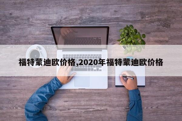 福特蒙迪欧价格,2020年福特蒙迪欧价格