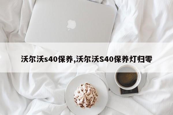 沃尔沃s40保养,沃尔沃S40保养灯归零