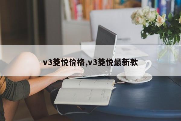 v3菱悦价格,v3菱悦最新款