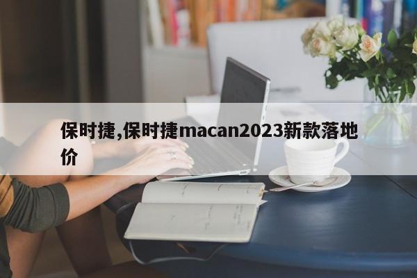 保时捷,保时捷macan2023新款落地价