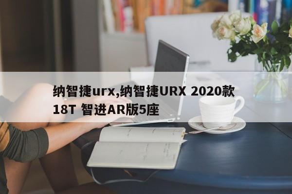 纳智捷urx,纳智捷URX 2020款 18T 智进AR版5座