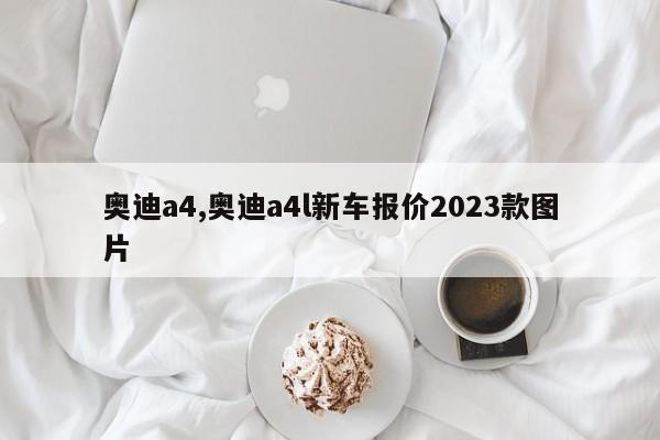 奥迪a4,奥迪a4l新车报价2023款图片