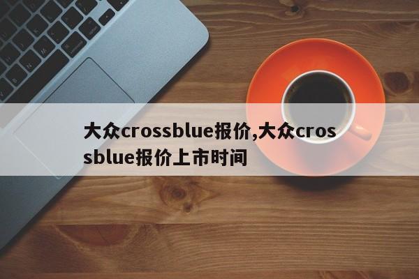 大众crossblue报价,大众crossblue报价上市时间