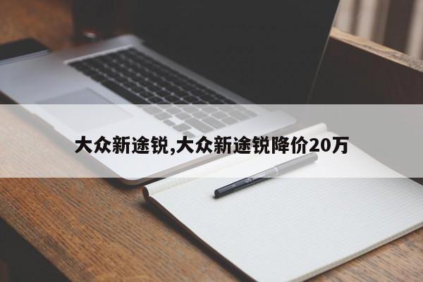 大众新途锐,大众新途锐降价20万