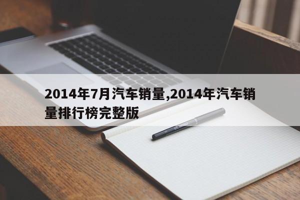 2014年7月汽车销量,2014年汽车销量排行榜完整版