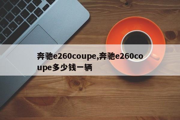 奔驰e260coupe,奔驰e260coupe多少钱一辆