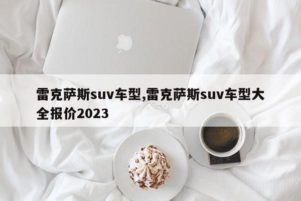 雷克萨斯suv车型,雷克萨斯suv车型大全报价2023