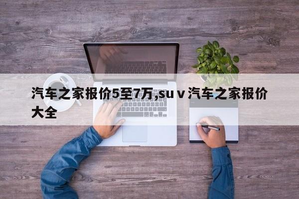 汽车之家报价5至7万,suⅴ汽车之家报价大全