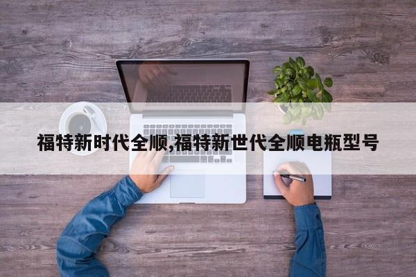 福特新时代全顺,福特新世代全顺电瓶型号