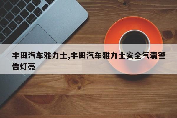 丰田汽车雅力士,丰田汽车雅力士安全气囊警告灯亮