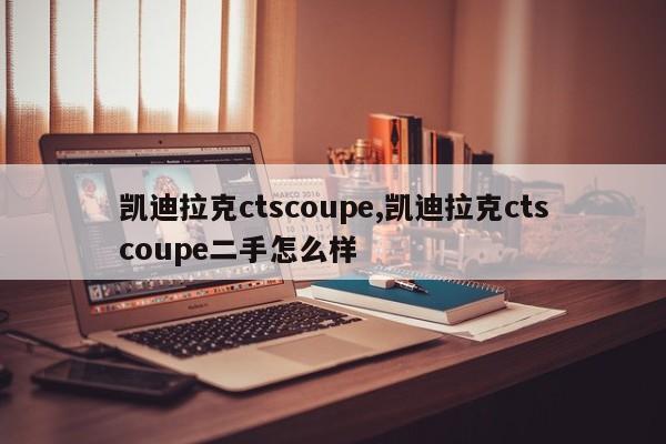 凯迪拉克ctscoupe,凯迪拉克ctscoupe二手怎么样