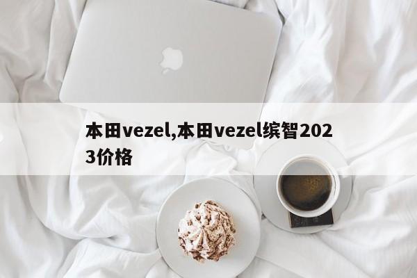 本田vezel,本田vezel缤智2023价格