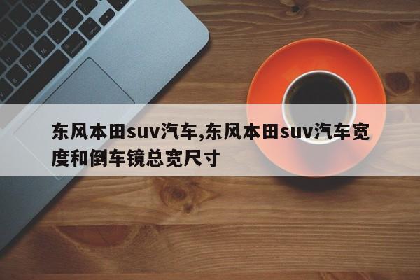 东风本田suv汽车,东风本田suv汽车宽度和倒车镜总宽尺寸