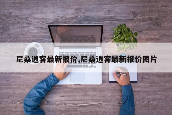 尼桑逍客最新报价,尼桑逍客最新报价图片