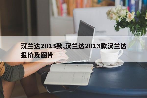 汉兰达2013款,汉兰达2013款汉兰达报价及图片