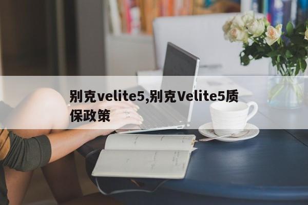 别克velite5,别克Velite5质保政策