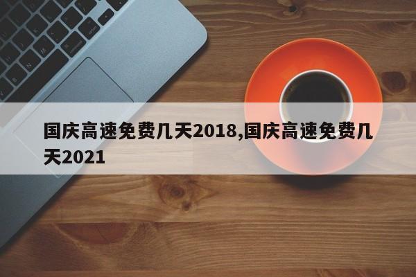 国庆高速免费几天2018,国庆高速免费几天2021