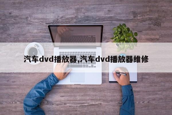 汽车dvd播放器,汽车dvd播放器维修