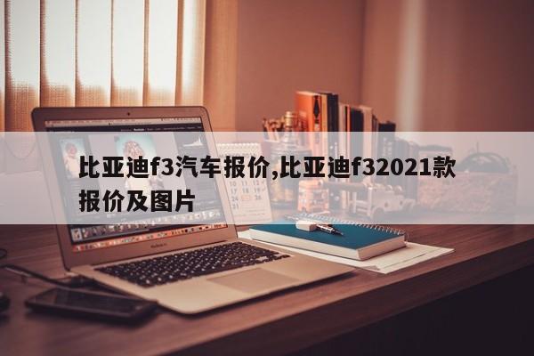 比亚迪f3汽车报价,比亚迪f32021款报价及图片