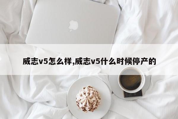 威志v5怎么样,威志v5什么时候停产的