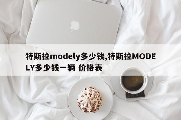 特斯拉modely多少钱,特斯拉MODELY多少钱一辆 价格表