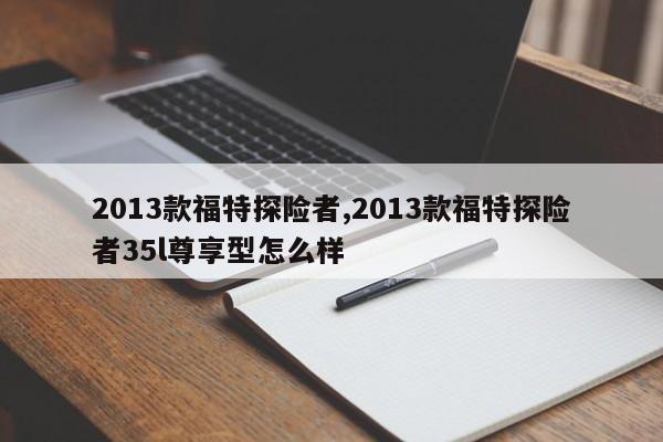 2013款福特探险者,2013款福特探险者35l尊享型怎么样