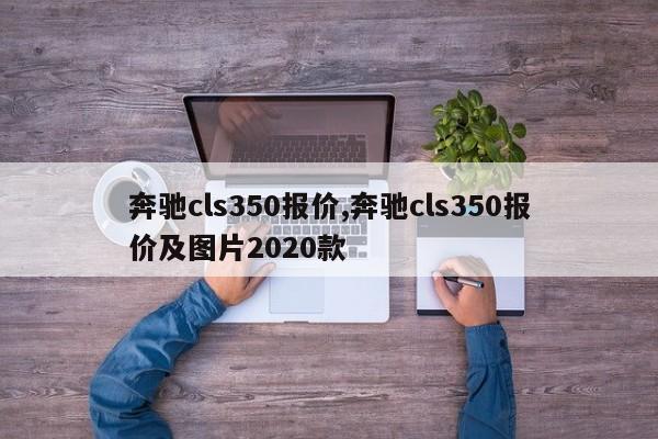 奔驰cls350报价,奔驰cls350报价及图片2020款