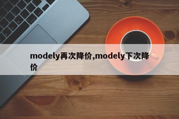 modely再次降价,modely下次降价