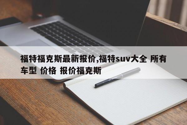 福特福克斯最新报价,福特suv大全 所有车型 价格 报价福克斯