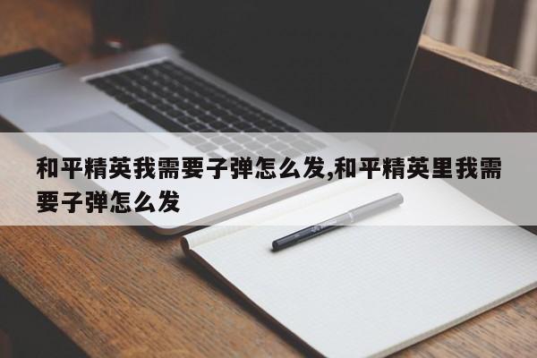 和平精英我需要子弹怎么发,和平精英里我需要子弹怎么发