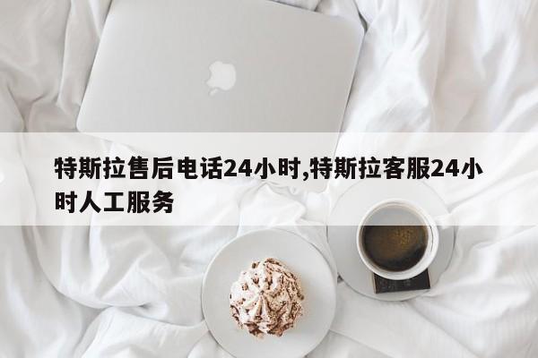 特斯拉售后电话24小时,特斯拉客服24小时人工服务