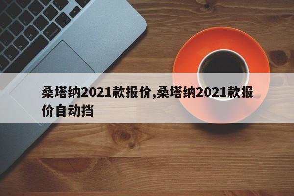 桑塔纳2021款报价,桑塔纳2021款报价自动挡