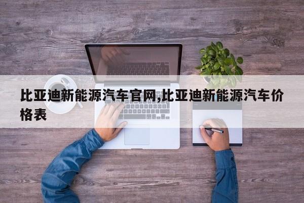 比亚迪新能源汽车官网,比亚迪新能源汽车价格表