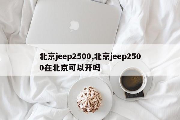 北京jeep2500,北京jeep2500在北京可以开吗