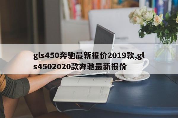 gls450奔驰最新报价2019款,gls4502020款奔驰最新报价