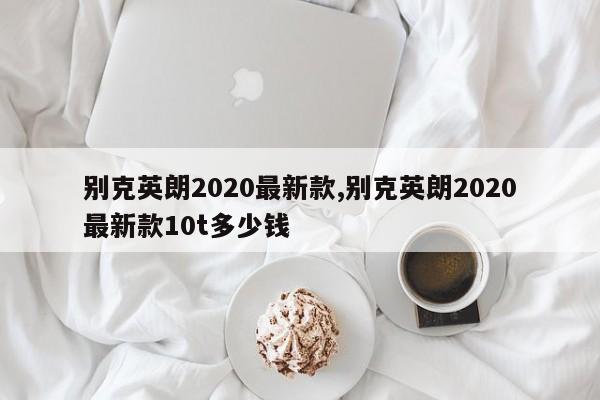 别克英朗2020最新款,别克英朗2020最新款10t多少钱