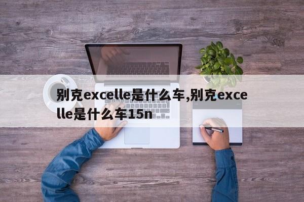 别克excelle是什么车,别克excelle是什么车15n