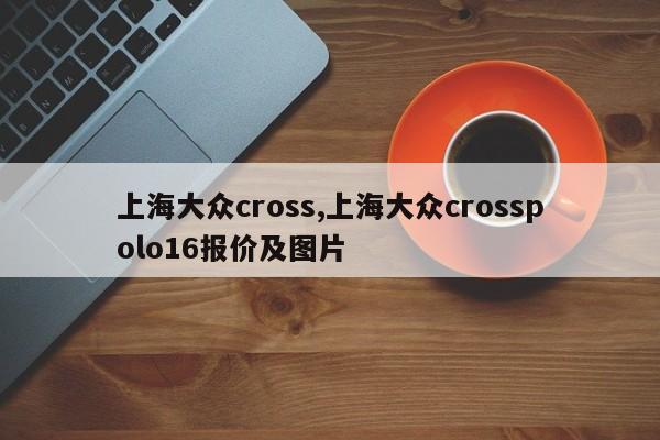 上海大众cross,上海大众crosspolo16报价及图片