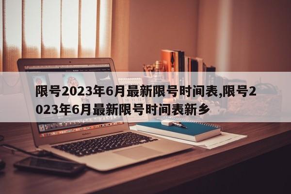 限号2023年6月最新限号时间表,限号2023年6月最新限号时间表新乡