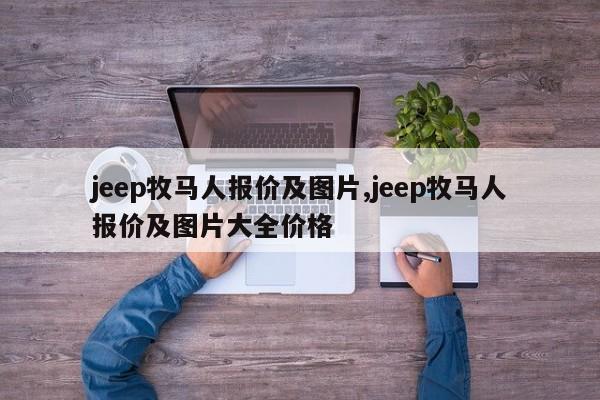 jeep牧马人报价及图片,jeep牧马人报价及图片大全价格