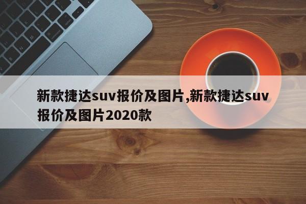 新款捷达suv报价及图片,新款捷达suv报价及图片2020款