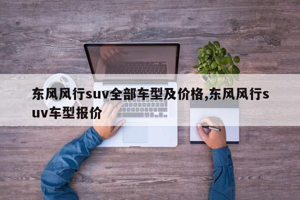 东风风行suv全部车型及价格,东风风行suv车型报价