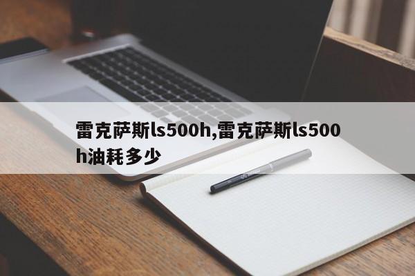 雷克萨斯ls500h,雷克萨斯ls500h油耗多少