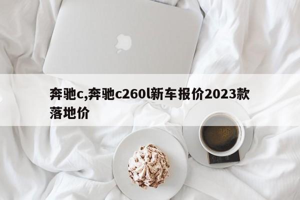 奔驰c,奔驰c260l新车报价2023款落地价