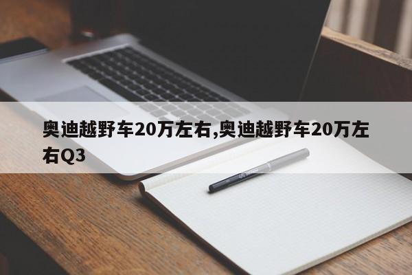 奥迪越野车20万左右,奥迪越野车20万左右Q3