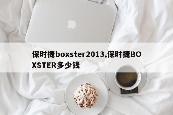 保时捷boxster2013,保时捷BOXSTER多少钱