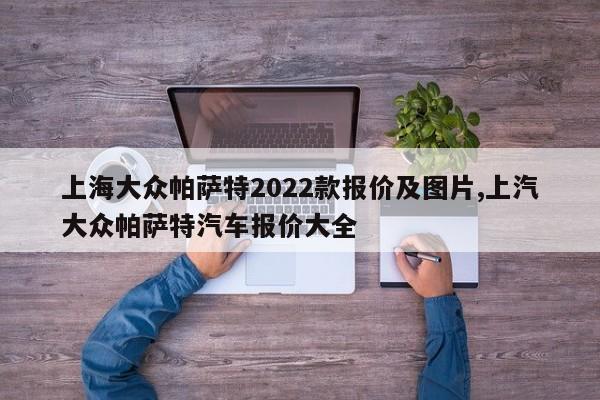 上海大众帕萨特2022款报价及图片,上汽大众帕萨特汽车报价大全