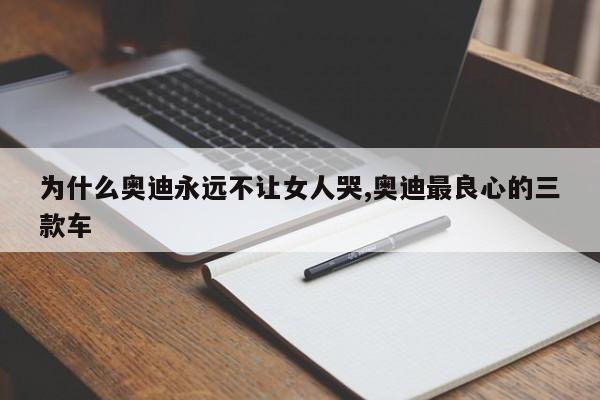 为什么奥迪永远不让女人哭,奥迪最良心的三款车