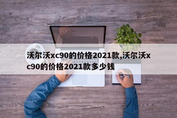 沃尔沃xc90的价格2021款,沃尔沃xc90的价格2021款多少钱