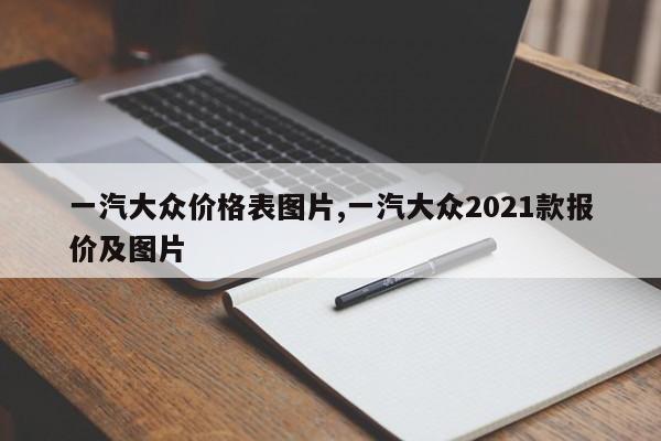 一汽大众价格表图片,一汽大众2021款报价及图片